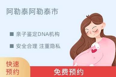 阿勒泰阿勒泰市亲子鉴定DNA机构